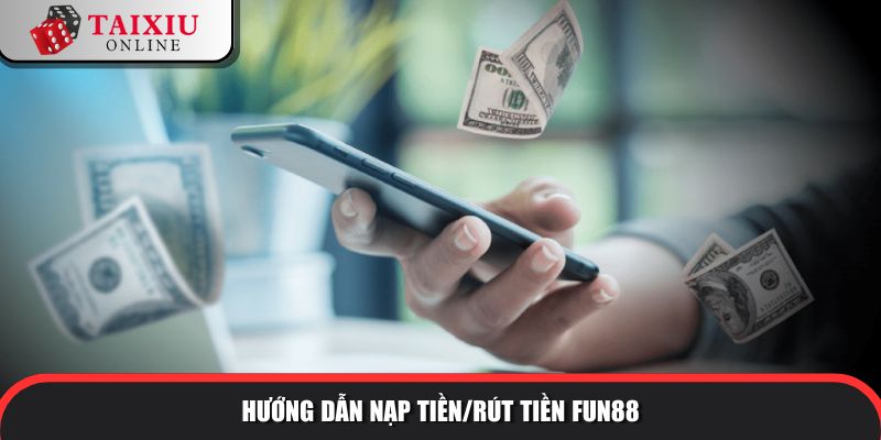 huong dan nap tien rut tien fun88 259 Hướng dẫn nạp tiền/rút tiền tài xỉu đổi thưởng FUN88